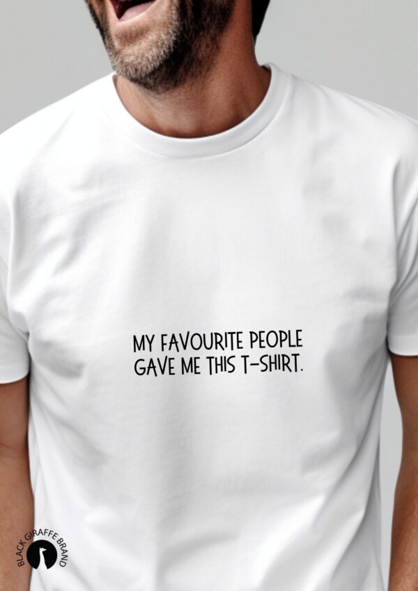 My favorite people gave me this shirt” message T-shirt